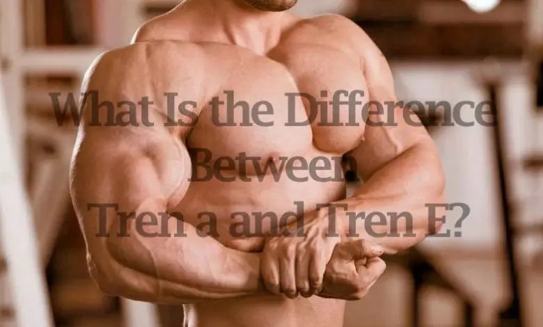  What Is the Difference Between Tren a and Tren E? 